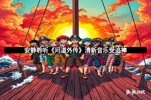 安静聆听《问道外传》清新音乐受追捧